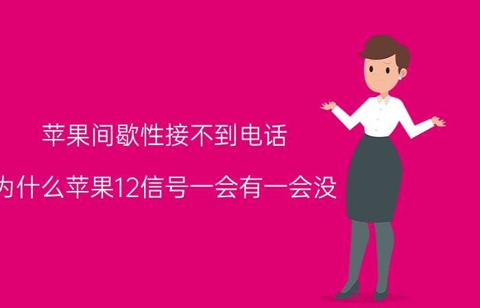 苹果间歇性接不到电话 为什么苹果12信号一会有一会没？